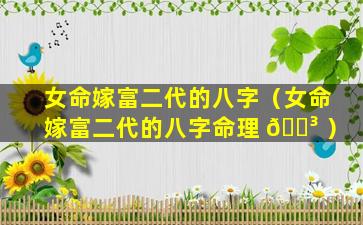 女命嫁富二代的八字（女命嫁富二代的八字命理 🌳 ）